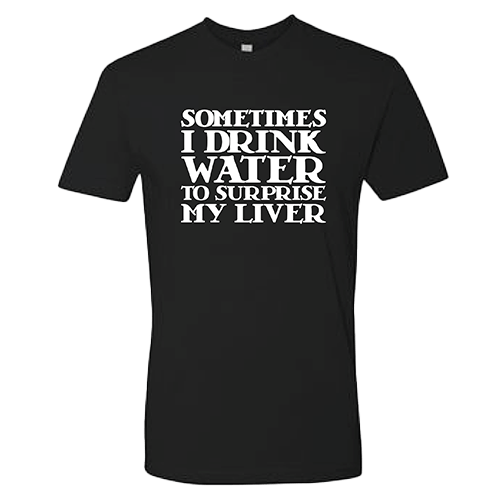 "Sometimes I Drink Water to Surprise" My Liver T-Shirt Front